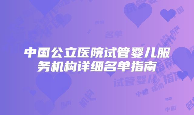 中国公立医院试管婴儿服务机构详细名单指南