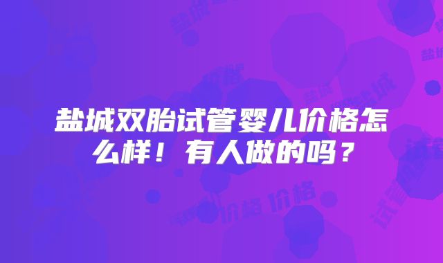 盐城双胎试管婴儿价格怎么样!有人做的吗?