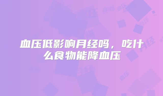 血压低影响月经吗,吃什么食物能降血压
