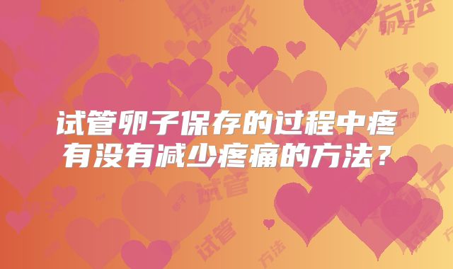 试管卵子保存的过程中疼有没有减少疼痛的方法？