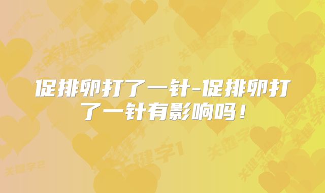 促排卵打了一针-促排卵打了一针有影响吗！
