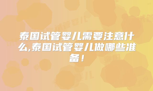 泰国试管婴儿需要注意什么,泰国试管婴儿做哪些准备！