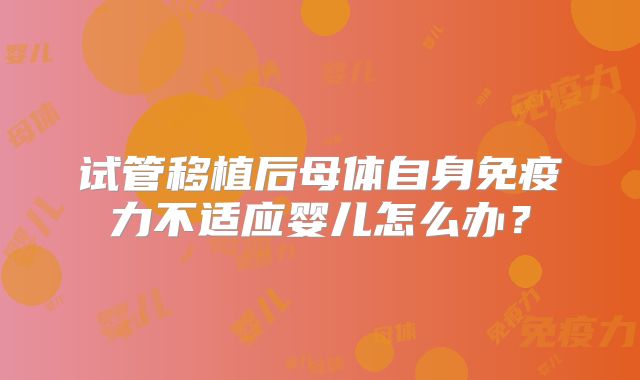 试管移植后母体自身免疫力不适应婴儿怎么办？