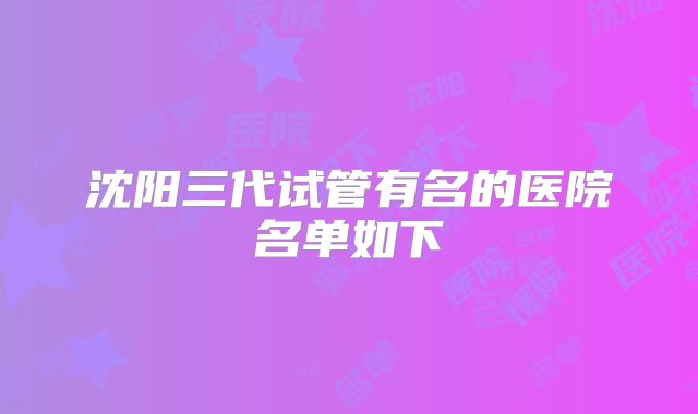 沈阳三代试管有名的医院名单如下