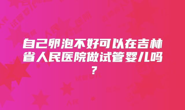 自己卵泡不好可以在吉林省人民医院做试管婴儿吗?