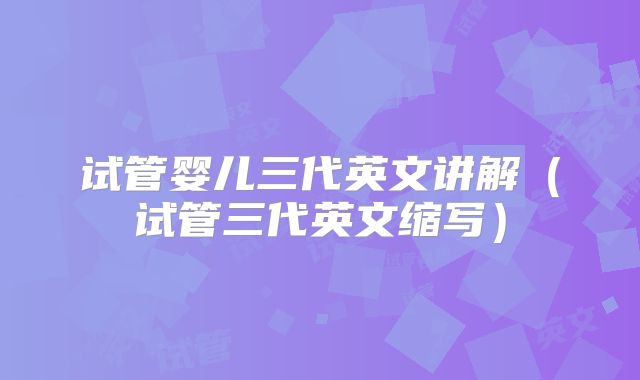 试管婴儿三代英文讲解（试管三代英文缩写）