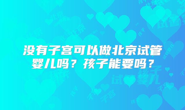 没有子宫可以做北京试管婴儿吗？孩子能要吗？
