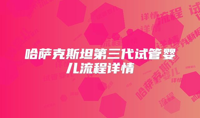 哈萨克斯坦第三代试管婴儿流程详情