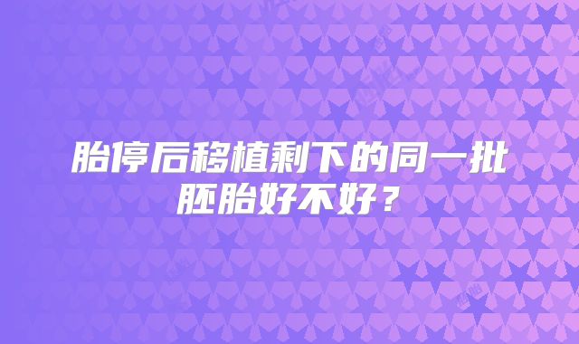 胎停后移植剩下的同一批胚胎好不好？