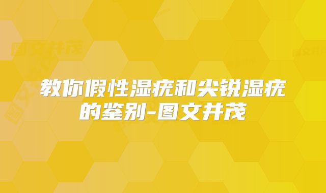 教你假性湿疣和尖锐湿疣的鉴别-图文并茂