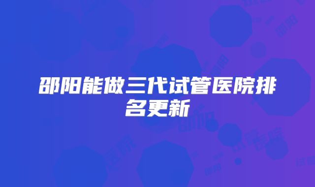 邵阳能做三代试管医院排名更新