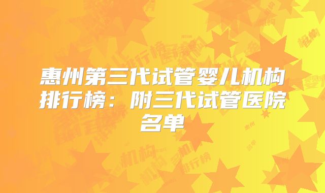 惠州第三代试管婴儿机构排行榜：附三代试管医院名单
