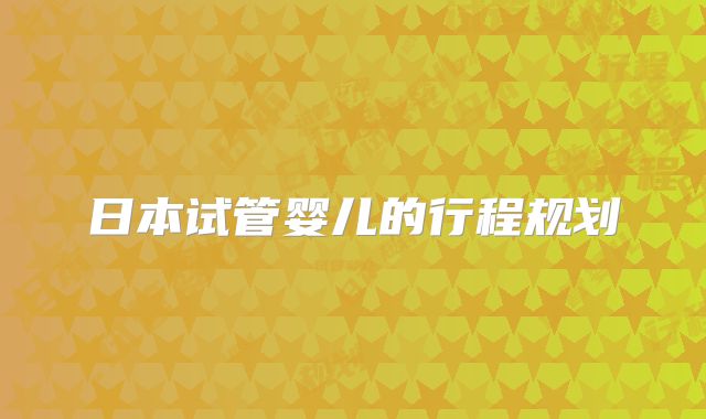 日本试管婴儿的行程规划