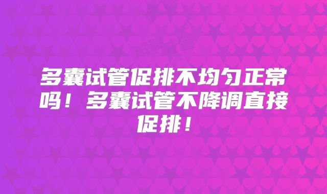 多囊试管促排不均匀正常吗！多囊试管不降调直接促排！