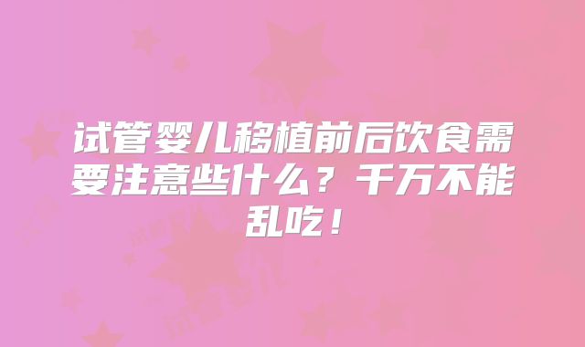 试管婴儿移植前后饮食需要注意些什么？千万不能乱吃！