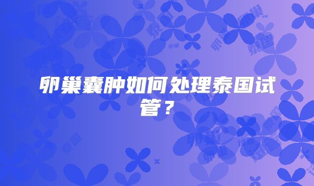 卵巢囊肿如何处理泰国试管？