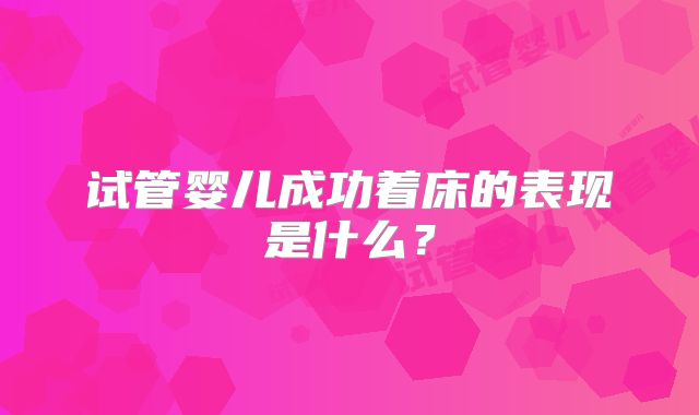试管婴儿成功着床的表现是什么？