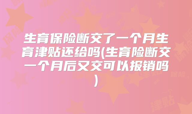 生育保险断交了一个月生育津贴还给吗(生育险断交一个月后又交可以报销吗)