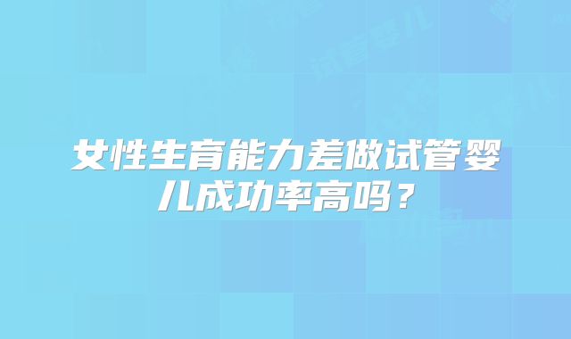 女性生育能力差做试管婴儿成功率高吗?