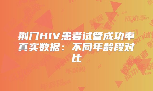 荆门HIV患者试管成功率真实数据：不同年龄段对比