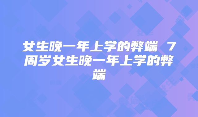 女生晚一年上学的弊端 7周岁女生晚一年上学的弊端