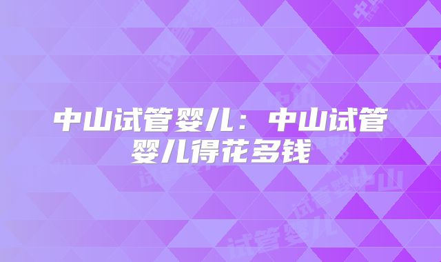中山试管婴儿：中山试管婴儿得花多钱