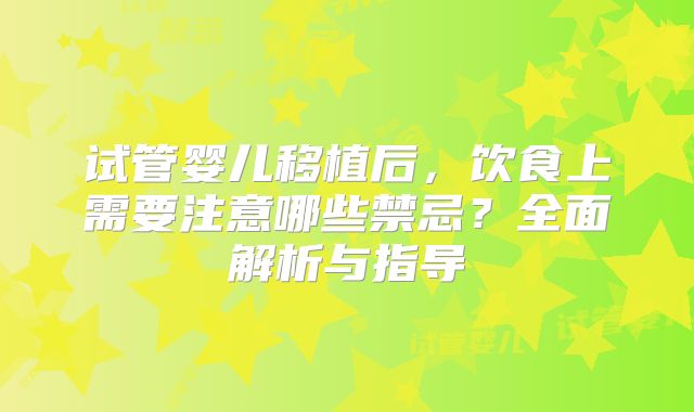 试管婴儿移植后，饮食上需要注意哪些禁忌？全面解析与指导