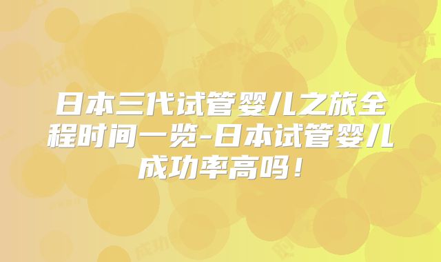 日本三代试管婴儿之旅全程时间一览-日本试管婴儿成功率高吗！