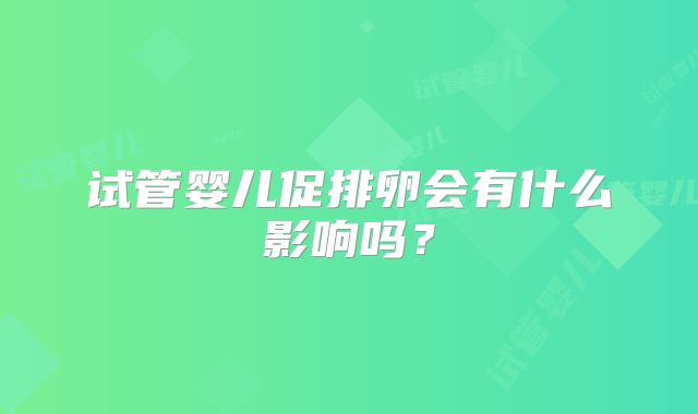 试管婴儿促排卵会有什么影响吗？