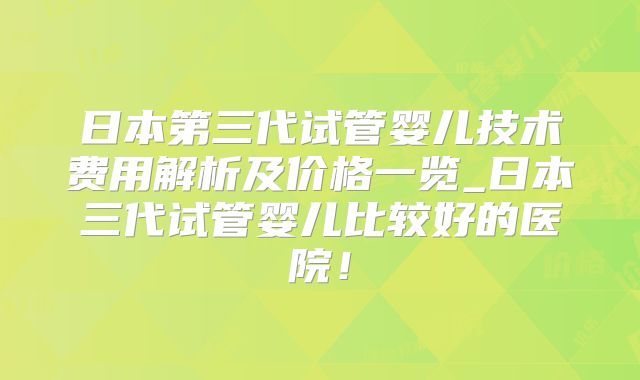 日本第三代试管婴儿技术费用解析及价格一览_日本三代试管婴儿比较好的医院!