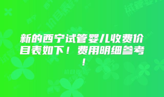 新的西宁试管婴儿收费价目表如下！费用明细参考！