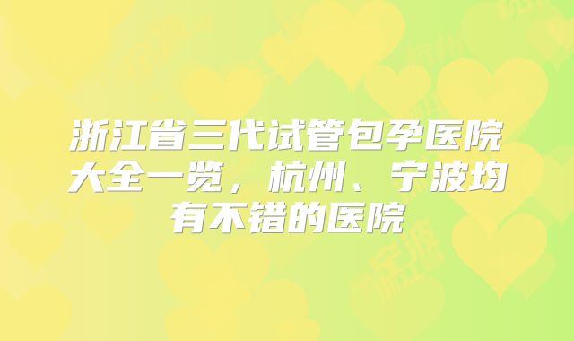 浙江省三代试管包孕医院大全一览,杭州、宁波均有不错的医院