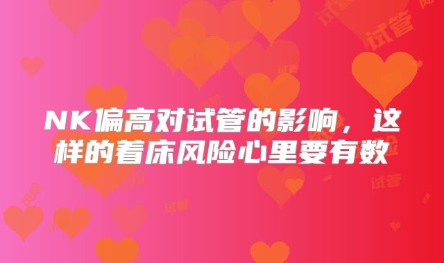 NK偏高对试管的影响，这样的着床风险心里要有数