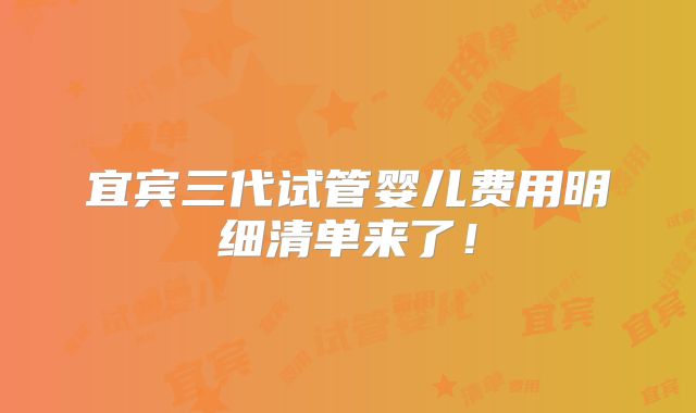 宜宾三代试管婴儿费用明细清单来了！