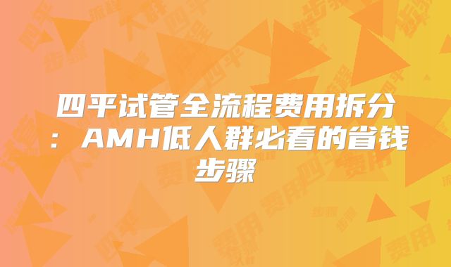 四平试管全流程费用拆分：AMH低人群必看的省钱步骤