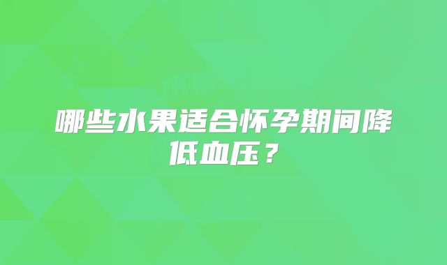 哪些水果适合怀孕期间降低血压?
