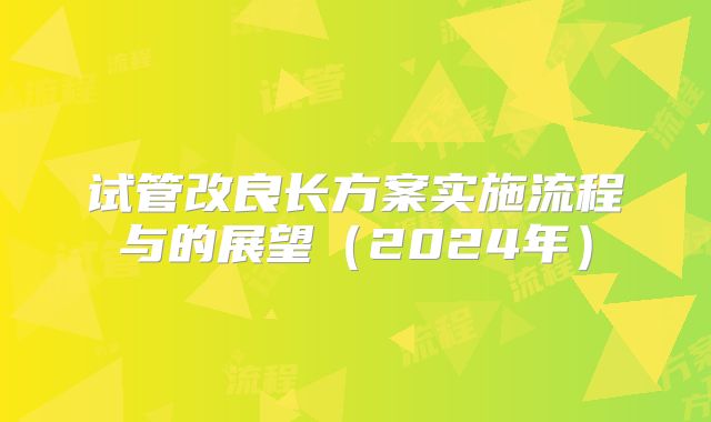 试管改良长方案实施流程与的展望（2024年）