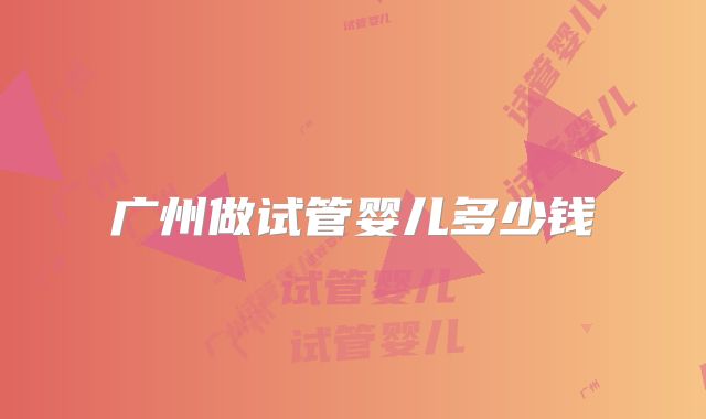 广州做试管婴儿多少钱
