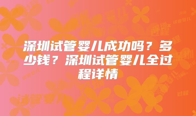 深圳试管婴儿成功吗?多少钱?深圳试管婴儿全过程详情