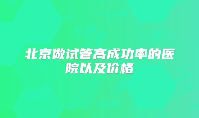 北京做试管高成功率的医院以及价格