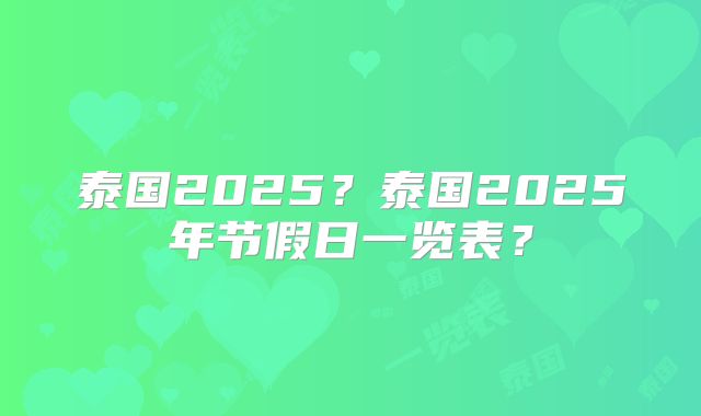 泰国2025?泰国2025年节假日一览表?