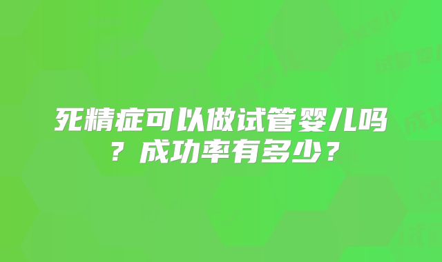死精症可以做试管婴儿吗？成功率有多少？