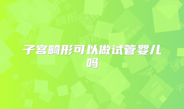 子宫畸形可以做试管婴儿吗