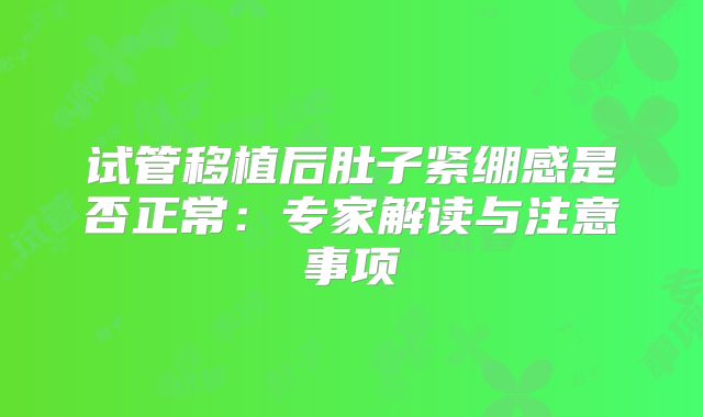 试管移植后肚子紧绷感是否正常：专家解读与注意事项