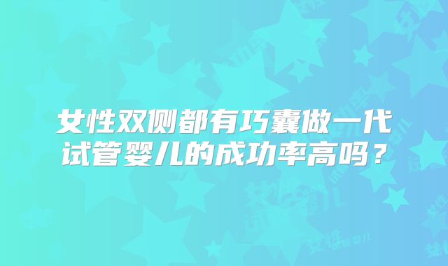女性双侧都有巧囊做一代试管婴儿的成功率高吗?