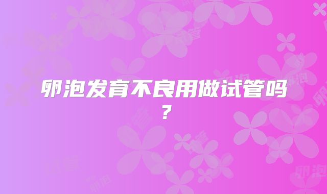 卵泡发育不良用做试管吗？