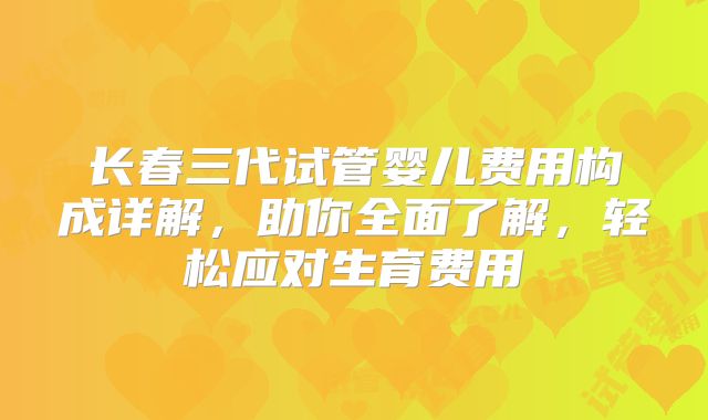 长春三代试管婴儿费用构成详解,助你全面了解,轻松应对生育费用
