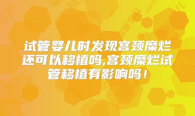 试管婴儿时发现宫颈糜烂还可以移植吗,宫颈糜烂试管移植有影响吗！