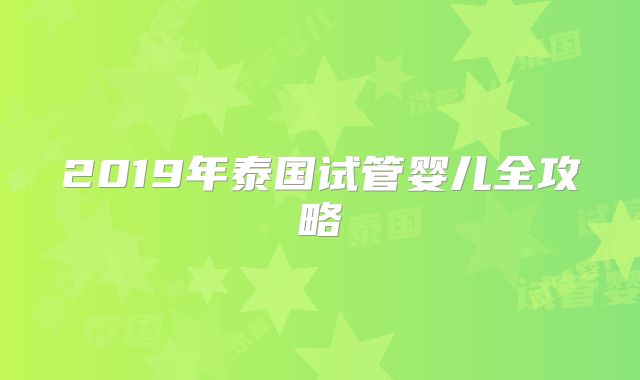 2019年泰国试管婴儿全攻略