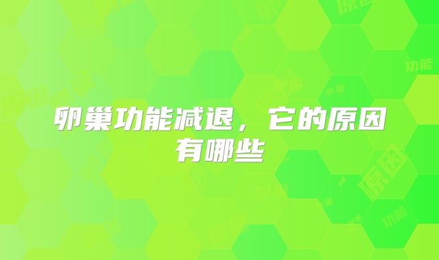 卵巢功能减退，它的原因有哪些